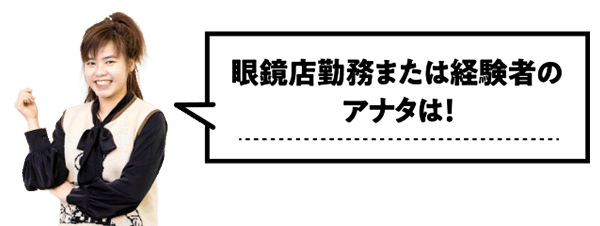 眼鏡店勤務または経験者のアナタは！